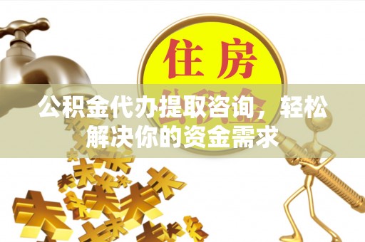 洮南公积金代办提取咨询，轻松解决你的资金需求