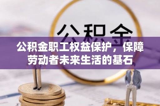 洮南公积金职工权益保护，保障劳动者未来生活的基石