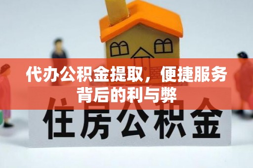 洮南代办公积金提取，便捷服务背后的利与弊