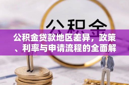 洮南公积金贷款地区差异，政策、利率与申请流程的全面解析