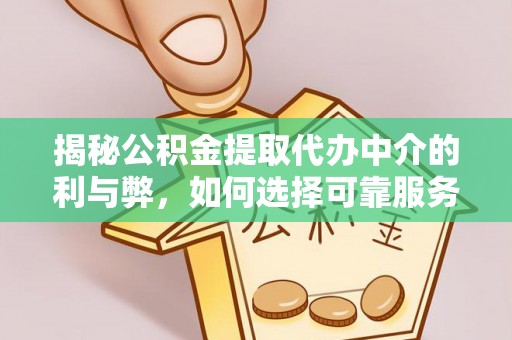 洮南揭秘公积金提取代办中介的利与弊，如何选择可靠服务？