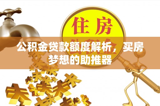 洮南公积金贷款额度解析，买房梦想的助推器