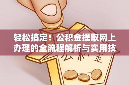 洮南轻松搞定！公积金提取网上办理的全流程解析与实用技巧