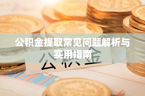 洮南公积金提取常见问题解析与实用指南