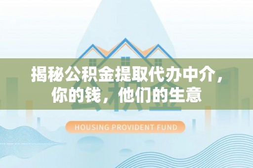 洮南揭秘公积金提取代办中介，你的钱，他们的生意