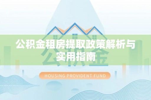 洮南公积金租房提取政策解析与实用指南