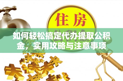 洮南如何轻松搞定代办提取公积金，实用攻略与注意事项