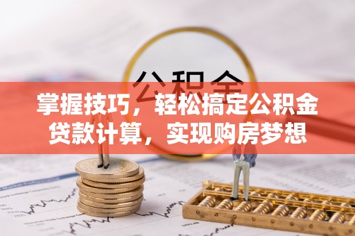 洮南掌握技巧，轻松搞定公积金贷款计算，实现购房梦想