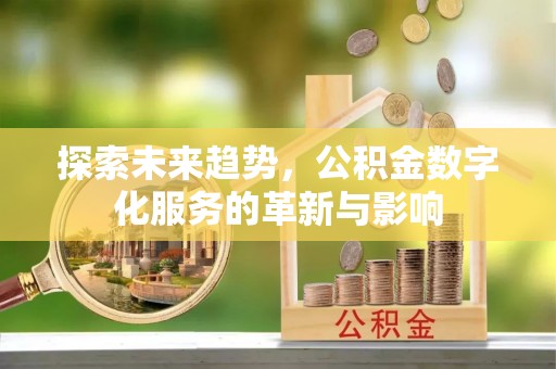 洮南探索未来趋势，公积金数字化服务的革新与影响