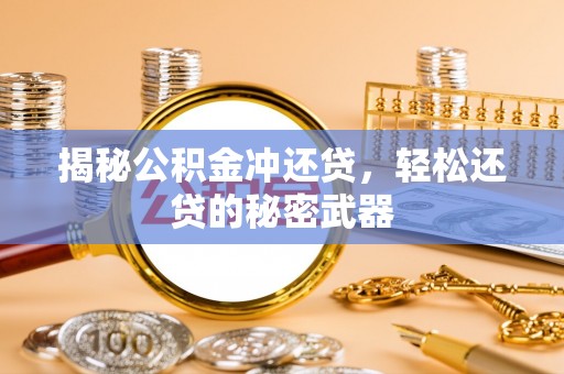 洮南揭秘公积金冲还贷，轻松还贷的秘密武器
