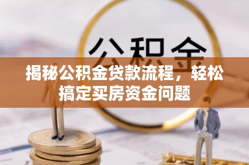 洮南揭秘公积金贷款流程，轻松搞定买房资金问题