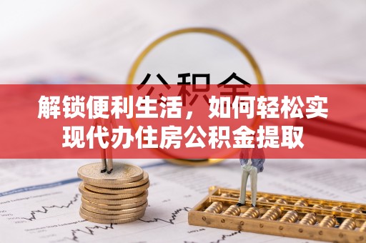 洮南解锁便利生活，如何轻松实现代办住房公积金提取