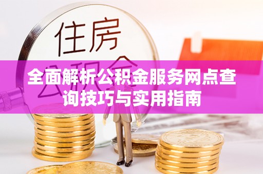 洮南全面解析公积金服务网点查询技巧与实用指南