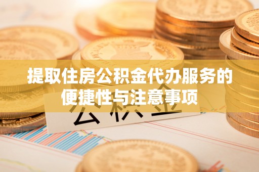 洮南提取住房公积金代办服务的便捷性与注意事项