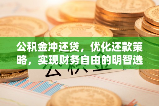 洮南公积金冲还贷，优化还款策略，实现财务自由的明智选择