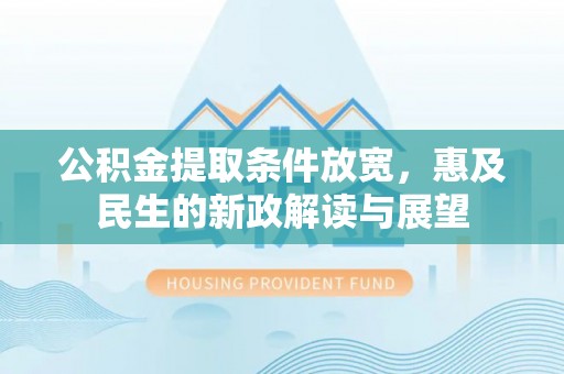 洮南公积金提取条件放宽，惠及民生的新政解读与展望