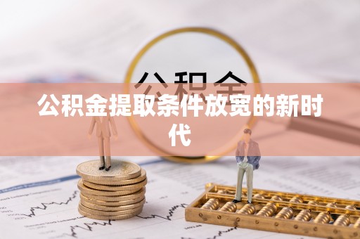 洮南公积金提取条件放宽的新时代