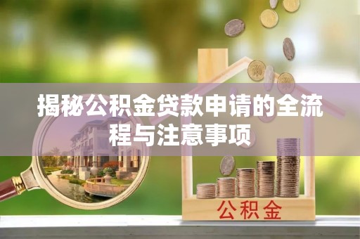 洮南揭秘公积金贷款申请的全流程与注意事项