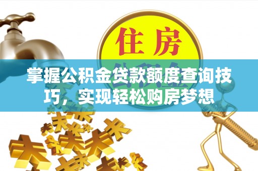 洮南掌握公积金贷款额度查询技巧，实现轻松购房梦想