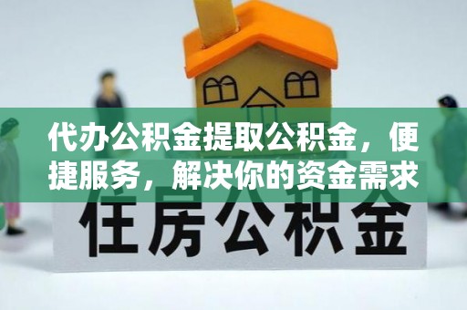 洮南代办公积金提取公积金，便捷服务，解决你的资金需求
