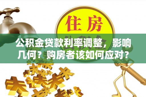 洮南公积金贷款利率调整，影响几何？购房者该如何应对？