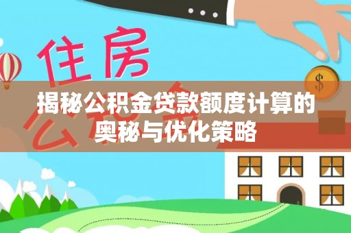 洮南揭秘公积金贷款额度计算的奥秘与优化策略
