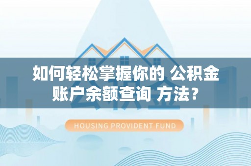 洮南如何轻松掌握你的 公积金账户余额查询 方法？