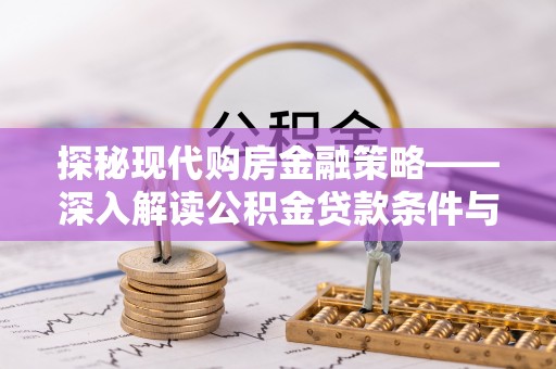 洮南探秘现代购房金融策略——深入解读公积金贷款条件与优势