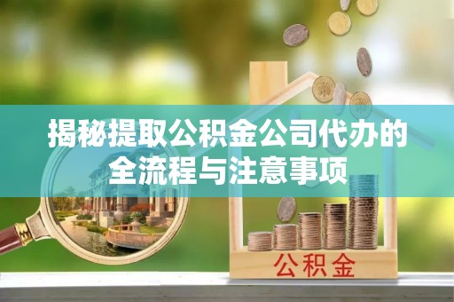 洮南揭秘提取公积金公司代办的全流程与注意事项