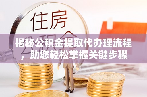 洮南揭秘公积金提取代办理流程，助您轻松掌握关键步骤
