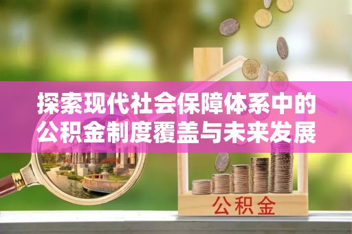 洮南探索现代社会保障体系中的公积金制度覆盖与未来发展