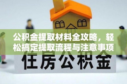 洮南公积金提取材料全攻略，轻松搞定提取流程与注意事项
