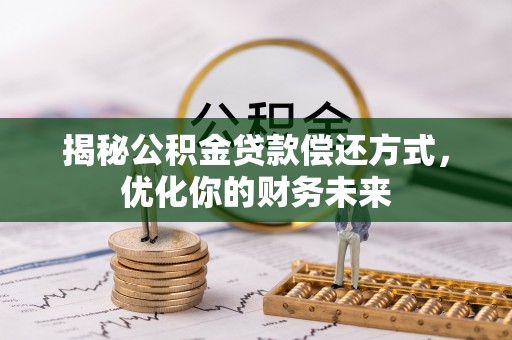 洮南揭秘公积金贷款偿还方式，优化你的财务未来