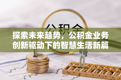 洮南探索未来趋势，公积金业务创新驱动下的智慧生活新篇章