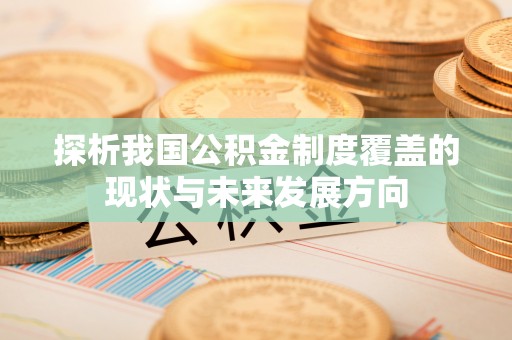 洮南探析我国公积金制度覆盖的现状与未来发展方向