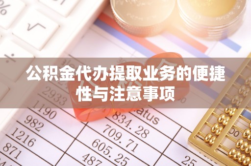 洮南公积金代办提取业务的便捷性与注意事项