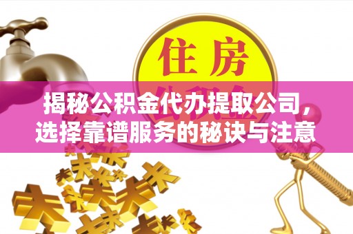 洮南揭秘公积金代办提取公司，选择靠谱服务的秘诀与注意事项