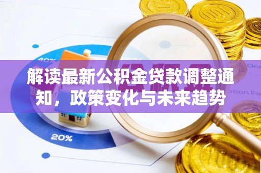 洮南解读最新公积金贷款调整通知，政策变化与未来趋势