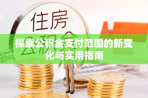 洮南探索公积金支付范围的新变化与实用指南