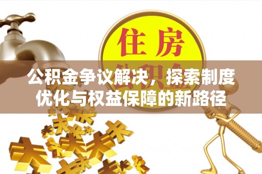 洮南公积金争议解决，探索制度优化与权益保障的新路径