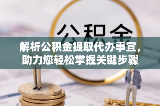 洮南解析公积金提取代办事宜，助力您轻松掌握关键步骤