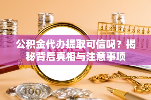 洮南公积金代办提取可信吗？揭秘背后真相与注意事项
