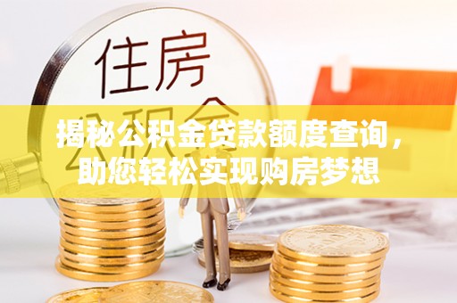 洮南揭秘公积金贷款额度查询，助您轻松实现购房梦想