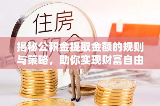 洮南揭秘公积金提取金额的规则与策略，助你实现财富自由
