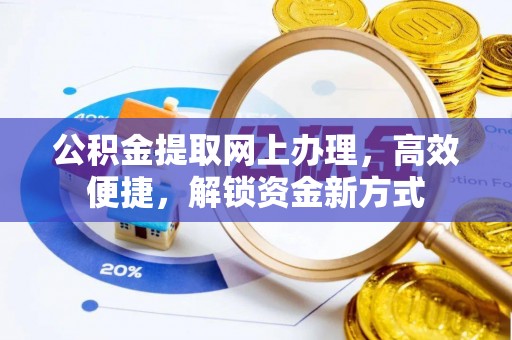 洮南公积金提取网上办理，高效便捷，解锁资金新方式