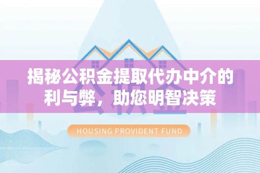洮南揭秘公积金提取代办中介的利与弊，助您明智决策