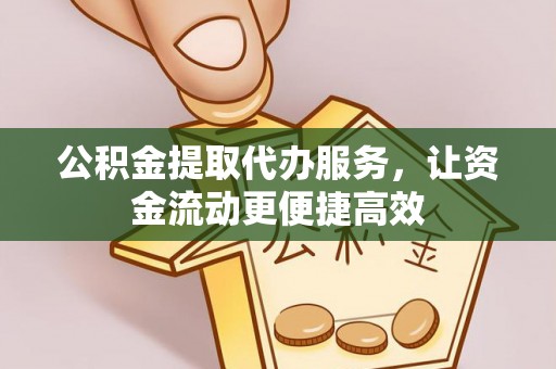 洮南公积金提取代办服务，让资金流动更便捷高效