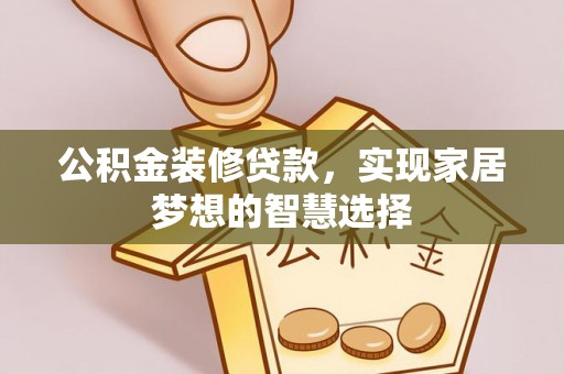 洮南公积金装修贷款，实现家居梦想的智慧选择