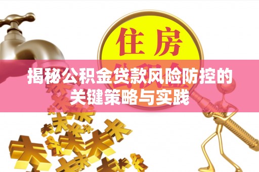 洮南揭秘公积金贷款风险防控的关键策略与实践