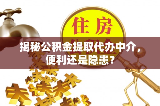 洮南揭秘公积金提取代办中介，便利还是隐患？